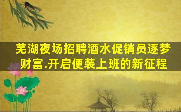 芜湖夜场招聘酒水促销员逐梦财富.开启便装上班的新征程