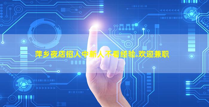 萍乡夜店招人中新人不看经验.欢迎兼职